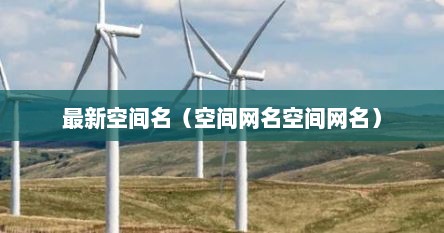 最新空间名（空间网名空间网名）