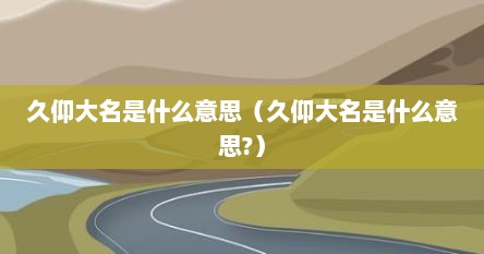 久仰大名是什么意思（久仰大名是什么意思?）