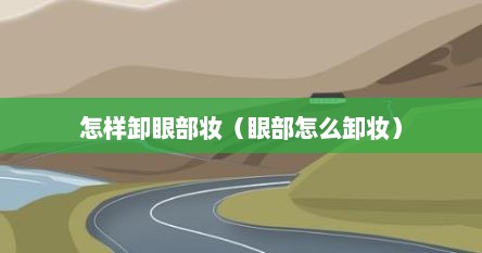 怎样卸眼部妆（眼部怎么卸妆）