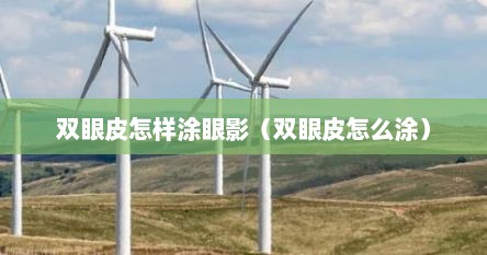 双眼皮怎样涂眼影（双眼皮怎么涂）