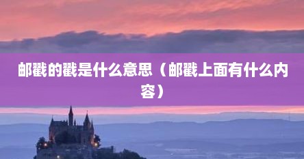 邮戳的戳是什么意思（邮戳上面有什么内容）