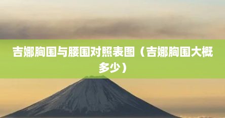 吉娜胸围与腰围对照表图（吉娜胸围大概多少）
