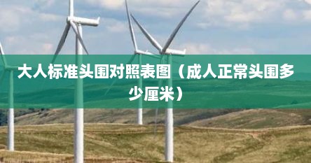 大人标准头围对照表图（成人正常头围多少厘米）