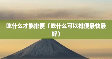 吃什么才能排便（吃什么可以排便最快最好）