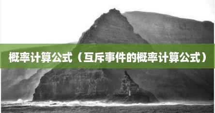 概率论中互斥事件的相关概率公式（概率计算公式与事件计算公式）
