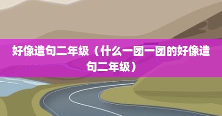 好像造句二年级（什么一团一团的好像造句二年级）