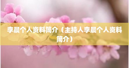 李晨个人资料简介（主持人李晨个人资料简介）