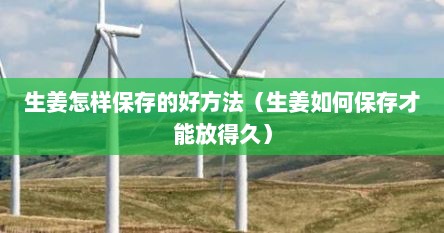 生姜怎样保存的好方法（生姜如何保存才能放得久）