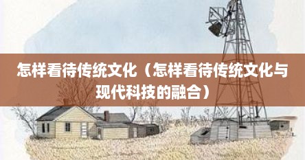 怎样看待传统文化（怎样看待传统文化与现代科技的融合）