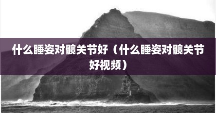 什么睡姿对髋关节好（什么睡姿对髋关节好视频）