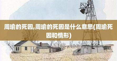周瑜的死因,周瑜的死因是什么意思(周瑜死因和情形)