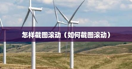 怎样截图滚动（如何截图滚动）