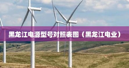 黑龙江电源型号对照表图（黑龙江电业）