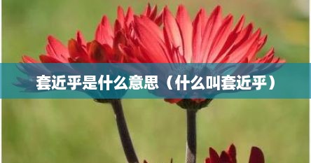 套近乎是什么意思（什么叫套近乎）