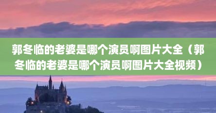 郭冬临的老婆是哪个演员啊图片大全（郭冬临的老婆是哪个演员啊图片大全视频）