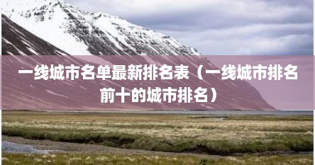 一线城市名单最新排名表（一线城市排名前十的城市排名）