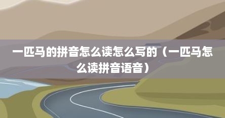一匹马的拼音怎么读怎么写的（一匹马怎么读拼音语音）