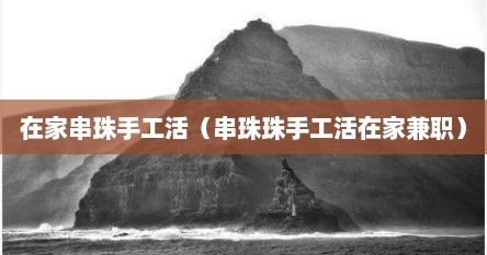 在家串珠手工活（串珠珠手工活在家兼职）