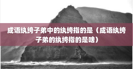 成语纨绔子弟中的纨绔指的是（成语纨绔子弟的纨绔指的是啥）