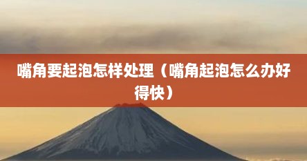 嘴角要起泡怎样处理（嘴角起泡怎么办好得快）