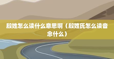 殷姓怎么读什么意思啊（殷姓氏怎么读音念什么）