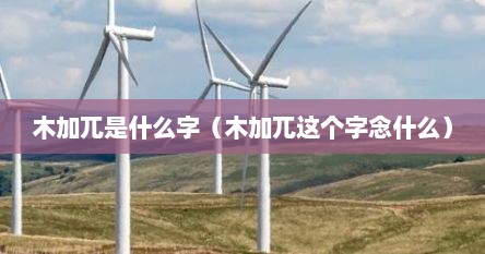 木加兀是什么字（木加兀这个字念什么）