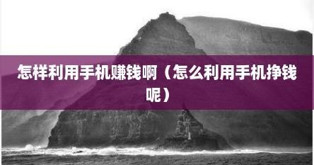 怎样利用手机赚钱啊（怎么利用手机挣钱呢）