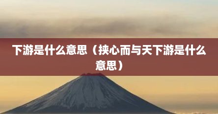 下游是什么意思（挟心而与天下游是什么意思）