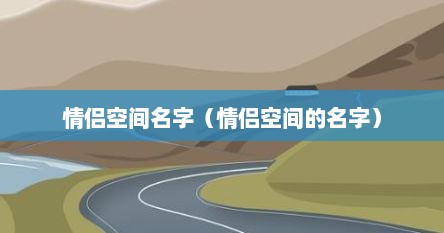 情侣空间名字（情侣空间的名字）