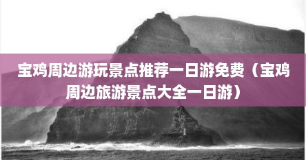 宝鸡周边游玩景点推荐一日游免费（宝鸡周边旅游景点大全一日游）