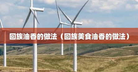 回族油香的做法（回族美食油香的做法）