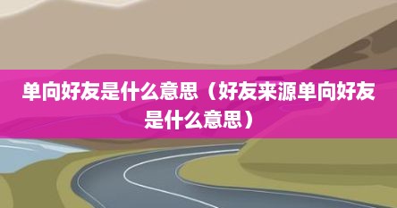 单向好友是什么意思（好友来源单向好友是什么意思）