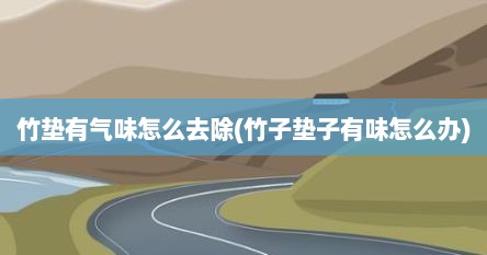 竹垫有气味怎么去除(竹子垫子有味怎么办)