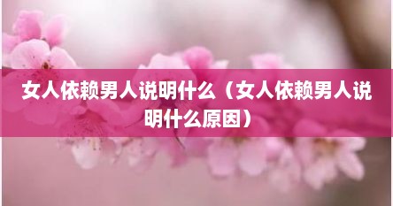 女人依赖男人说明什么（女人依赖男人说明什么原因）