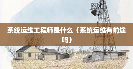 系统运维工程师是什么（系统运维有前途吗）