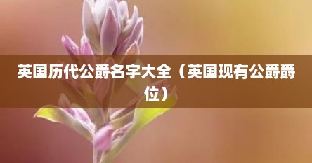 英国历代公爵名字大全（英国现有公爵爵位）