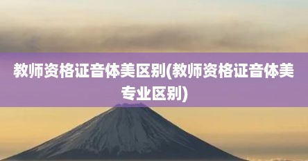 教师资格证音体美区别(教师资格证音体美专业区别)