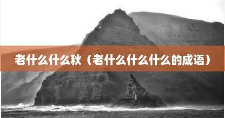 老什么什么秋（老什么什么什么的成语）