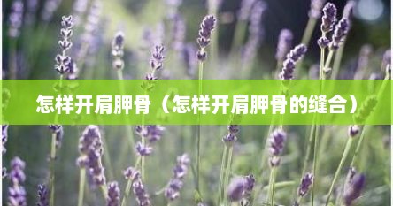 怎样开肩胛骨（怎样开肩胛骨的缝合）