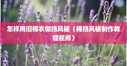 怎样用旧棉衣做挡风被（棉挡风被制作教程视频）