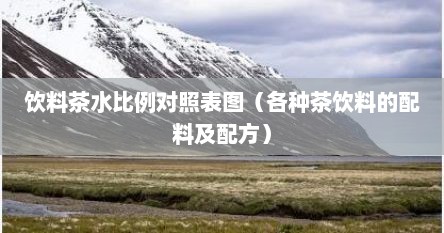 饮料茶水比例对照表图（各种茶饮料的配料及配方）