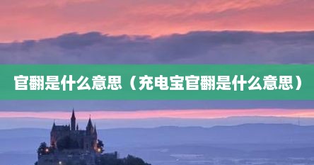 官翻是什么意思（充电宝官翻是什么意思）