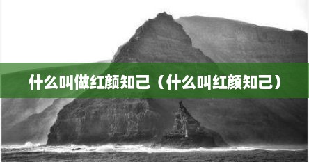 什么叫做红颜知己（什么叫红颜知己）