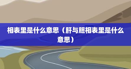 相表里是什么意思（肝与胆相表里是什么意思）