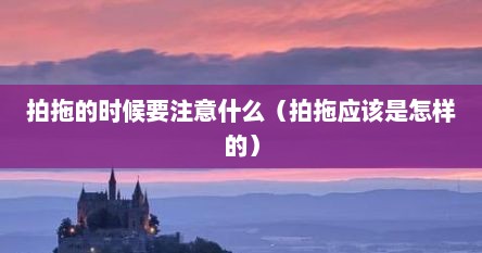 拍拖的时候要注意什么（拍拖应该是怎样的）