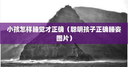 小孩怎样睡觉才正确（聪明孩子正确睡姿图片）