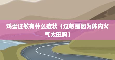 鸡蛋过敏有什么症状（过敏是因为体内火气太旺吗）