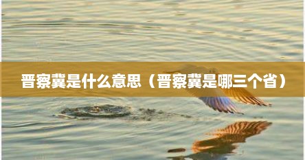 晋察冀是什么意思（晋察冀是哪三个省）