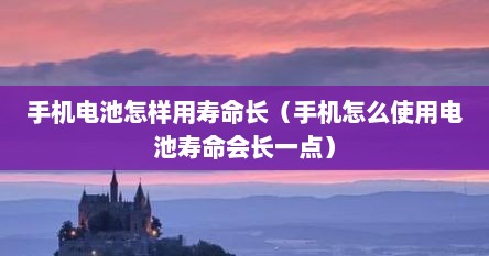 手机电池怎样用寿命长（手机怎么使用电池寿命会长一点）