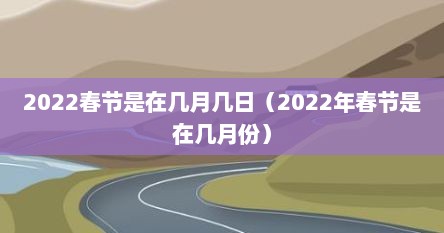 2022春节是在几月几日（2022年春节是在几月份）